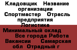 Кладовщик › Название организации ­ Спортмастер › Отрасль предприятия ­ Логистика › Минимальный оклад ­ 28 650 - Все города Работа » Вакансии   . Самарская обл.,Отрадный г.